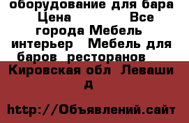 оборудование для бара › Цена ­ 80 000 - Все города Мебель, интерьер » Мебель для баров, ресторанов   . Кировская обл.,Леваши д.